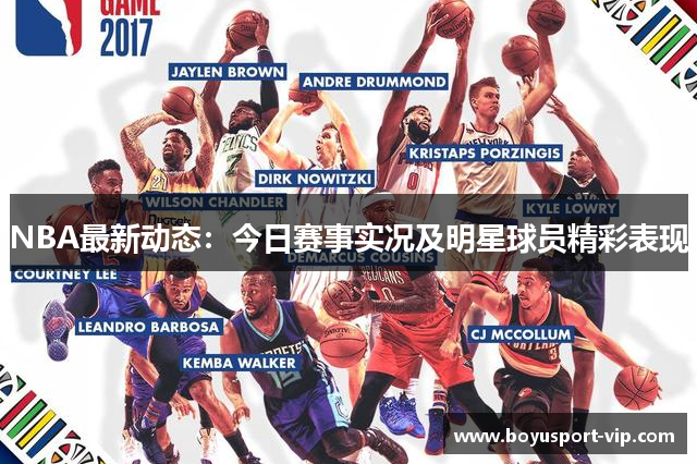 NBA最新动态：今日赛事实况及明星球员精彩表现