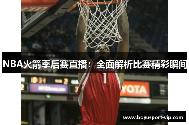NBA火箭季后赛直播：全面解析比赛精彩瞬间