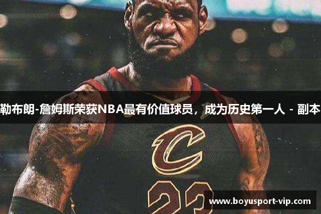 勒布朗-詹姆斯荣获NBA最有价值球员，成为历史第一人 - 副本