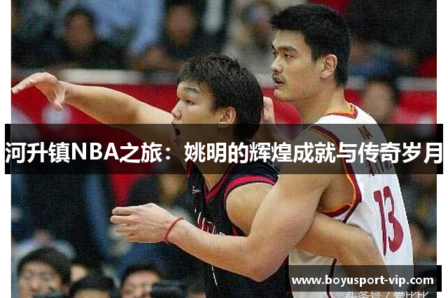 河升镇NBA之旅：姚明的辉煌成就与传奇岁月