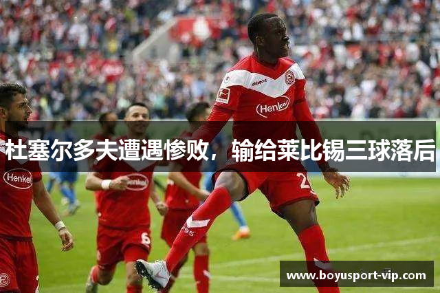 杜塞尔多夫遭遇惨败，输给莱比锡三球落后