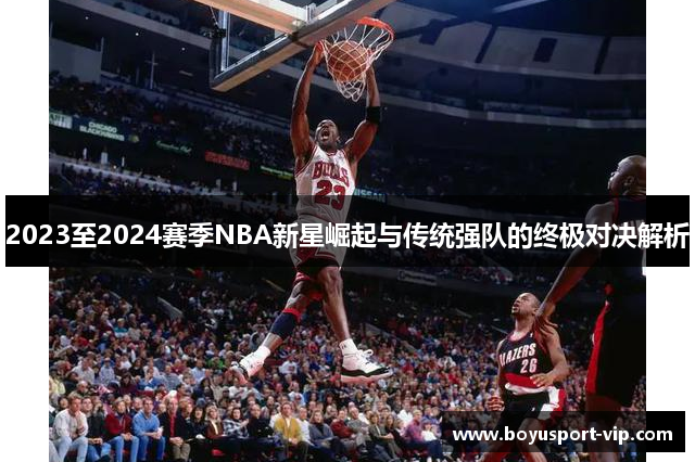 2023至2024赛季NBA新星崛起与传统强队的终极对决解析
