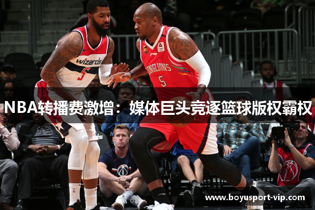 NBA转播费激增：媒体巨头竞逐篮球版权霸权