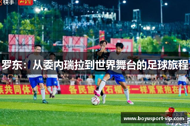 罗东：从委内瑞拉到世界舞台的足球旅程