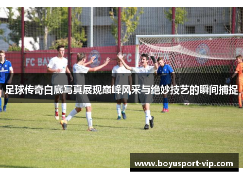 足球传奇白底写真展现巅峰风采与绝妙技艺的瞬间捕捉