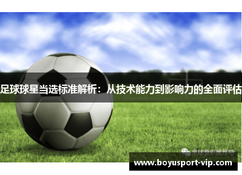足球球星当选标准解析：从技术能力到影响力的全面评估