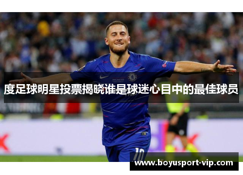 度足球明星投票揭晓谁是球迷心目中的最佳球员