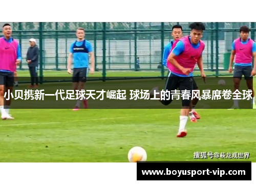 小贝携新一代足球天才崛起 球场上的青春风暴席卷全球