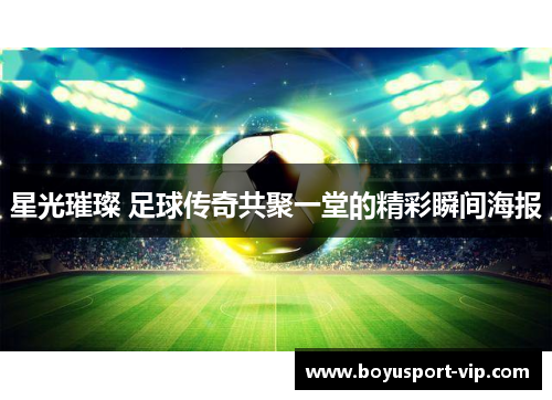 星光璀璨 足球传奇共聚一堂的精彩瞬间海报