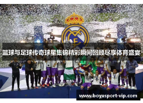篮球与足球传奇球星集锦精彩瞬间回顾尽享体育盛宴