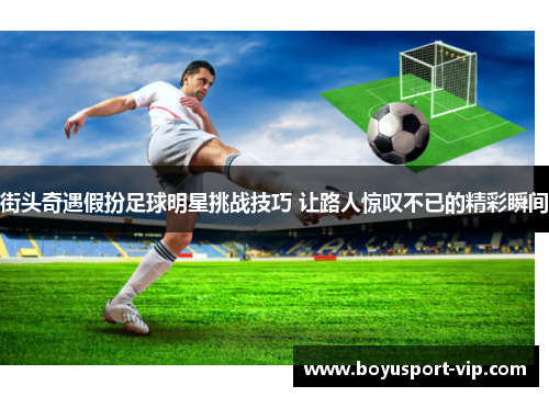 街头奇遇假扮足球明星挑战技巧 让路人惊叹不已的精彩瞬间