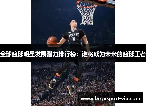 全球篮球明星发展潜力排行榜：谁将成为未来的篮球王者