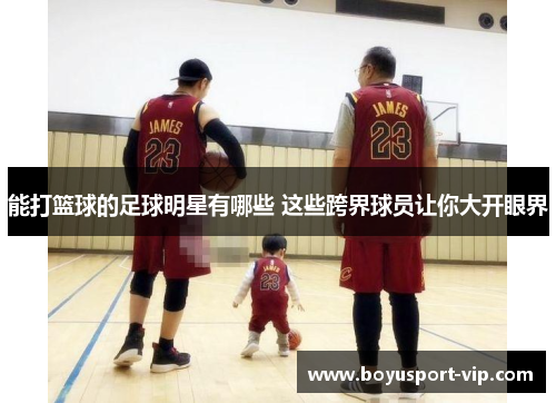 能打篮球的足球明星有哪些 这些跨界球员让你大开眼界