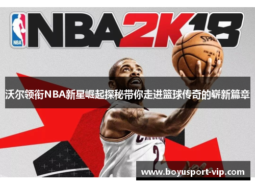 沃尔领衔NBA新星崛起探秘带你走进篮球传奇的崭新篇章