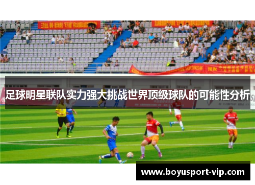 足球明星联队实力强大挑战世界顶级球队的可能性分析