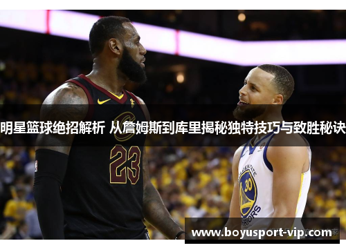 明星篮球绝招解析 从詹姆斯到库里揭秘独特技巧与致胜秘诀