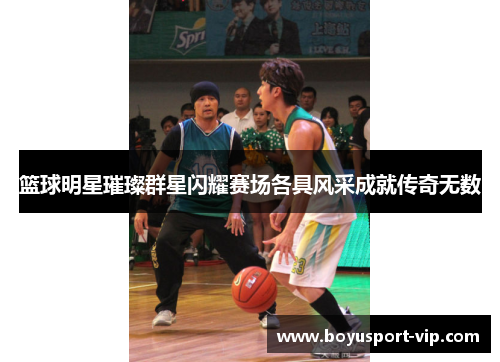 篮球明星璀璨群星闪耀赛场各具风采成就传奇无数