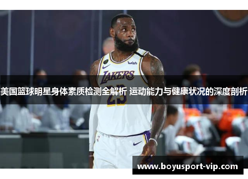 美国篮球明星身体素质检测全解析 运动能力与健康状况的深度剖析