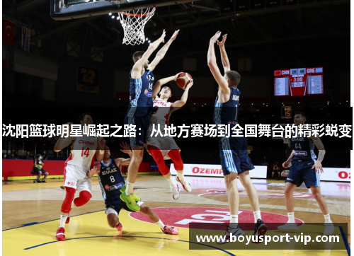 沈阳篮球明星崛起之路：从地方赛场到全国舞台的精彩蜕变